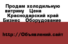 Продам холодильную витрину › Цена ­ 30 000 - Краснодарский край Бизнес » Оборудование   